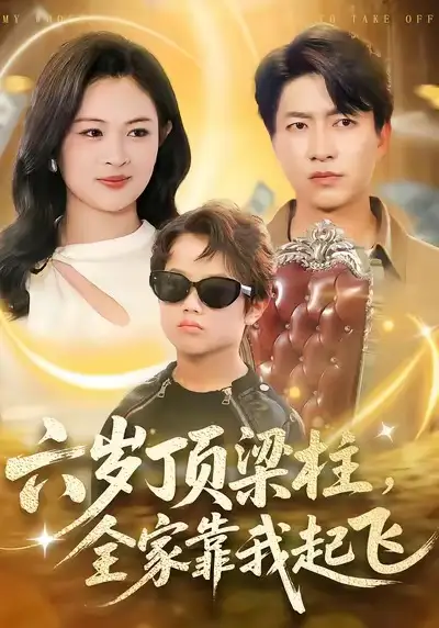 短剧《六岁顶梁柱，全家靠我起飞》高清完整版免费观看