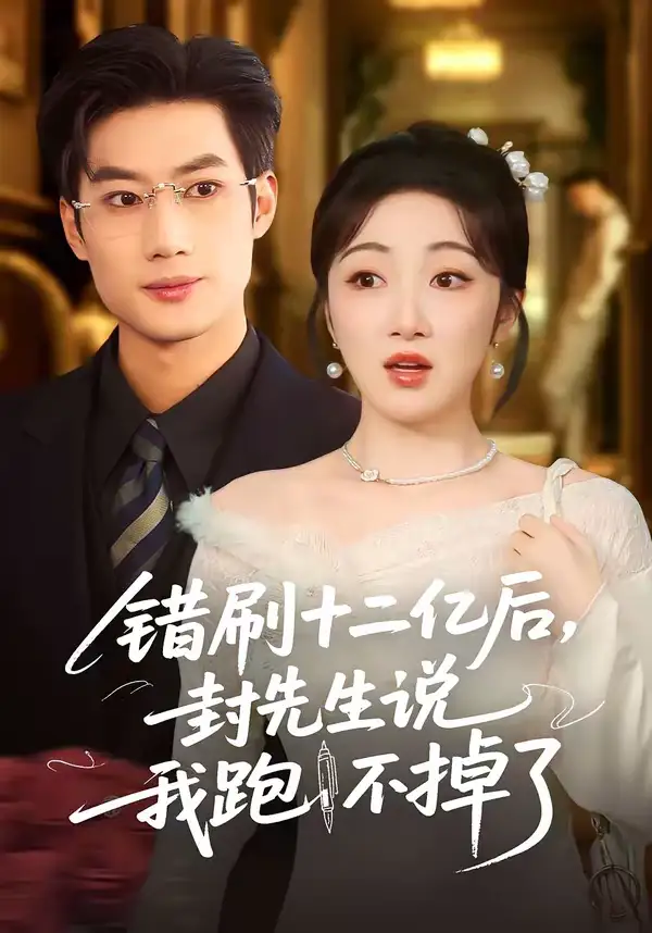 短剧《错刷十二亿后，封先生说我跑不掉了》免费观看高清版